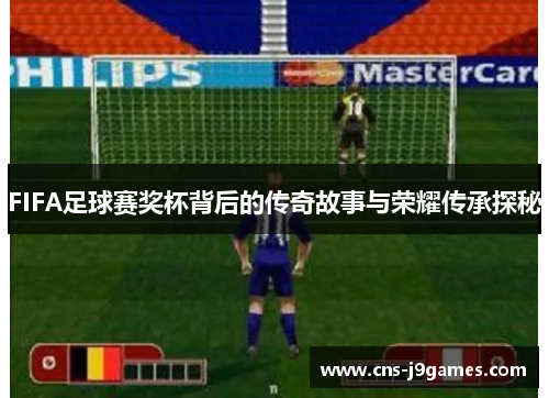 FIFA足球赛奖杯背后的传奇故事与荣耀传承探秘 FIFA足球赛奖杯背后的传奇故事与荣耀传承探秘