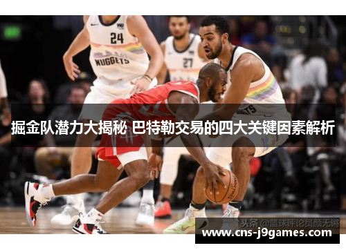 掘金队潜力大揭秘 巴特勒交易的四大关键因素解析 掘金队潜力大揭秘 巴特勒交易的四大关键因素解析