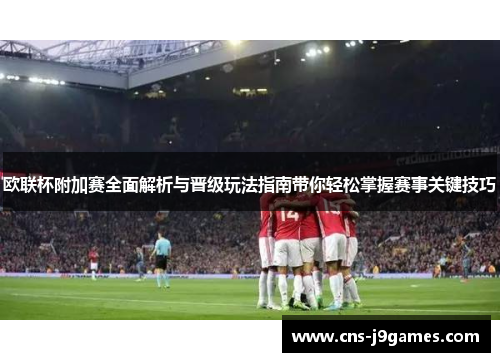 欧联杯附加赛全面解析与晋级玩法指南带你轻松掌握赛事关键技巧