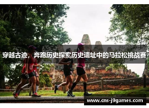 穿越古迹,奔跑历史探索历史遗址中的马拉松挑战赛 穿越古迹,奔跑历史探索历史遗址中的马拉松挑战赛