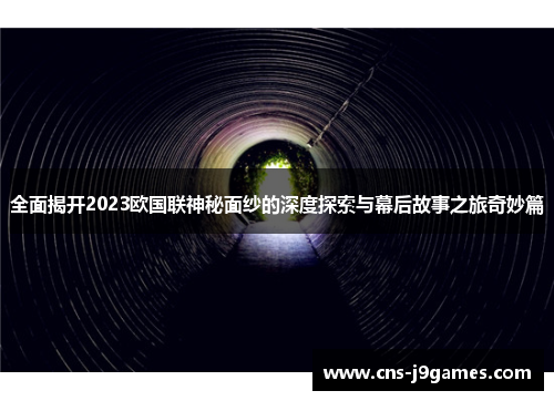 全面揭开2023欧国联神秘面纱的深度探索与幕后故事之旅奇妙篇 全面揭开2023欧国联神秘面纱的深度探索与幕后故事之旅奇妙篇