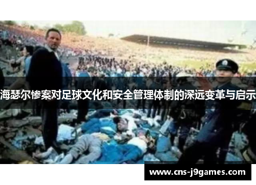 海瑟尔惨案对足球文化和安全管理体制的深远变革与启示 海瑟尔惨案对足球文化和安全管理体制的深远变革与启示