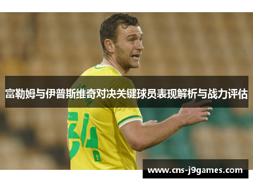 富勒姆与伊普斯维奇对决关键球员表现解析与战力评估 富勒姆与伊普斯维奇对决关键球员表现解析与战力评估