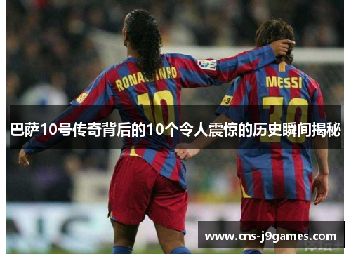 巴萨10号传奇背后的10个令人震惊的历史瞬间揭秘