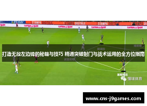 打造无敌左边锋的秘籍与技巧 精通突破射门与战术运用的全方位指南