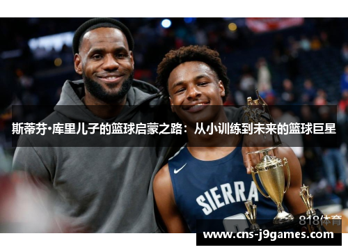 斯蒂芬·库里儿子的篮球启蒙之路：从小训练到未来的篮球巨星