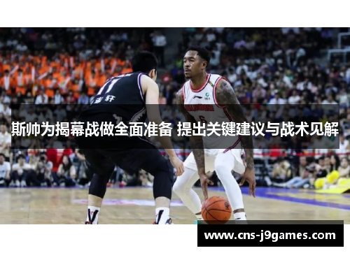 斯帅为揭幕战做全面准备 提出关键建议与战术见解