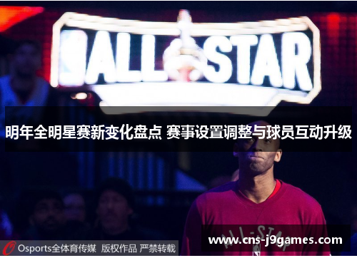 明年全明星赛新变化盘点 赛事设置调整与球员互动升级