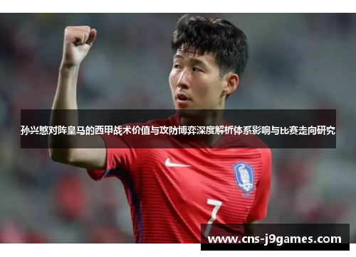 孙兴慜对阵皇马的西甲战术价值与攻防博弈深度解析体系影响与比赛走向研究