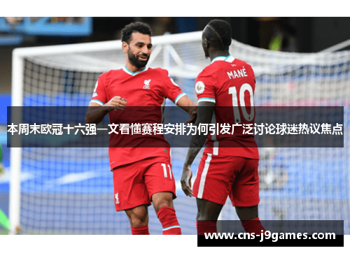 本周末欧冠十六强一文看懂赛程安排为何引发广泛讨论球迷热议焦点