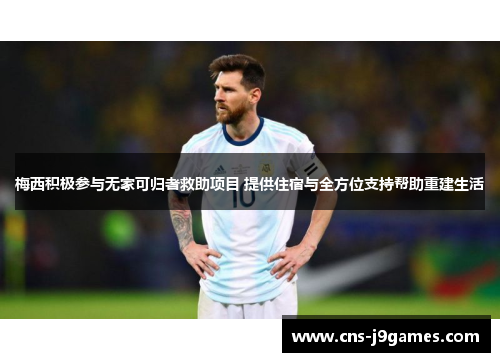 梅西积极参与无家可归者救助项目 提供住宿与全方位支持帮助重建生活