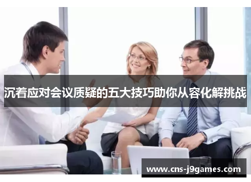 沉着应对会议质疑的五大技巧助你从容化解挑战