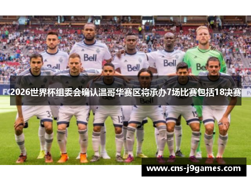 2026世界杯组委会确认温哥华赛区将承办7场比赛包括18决赛