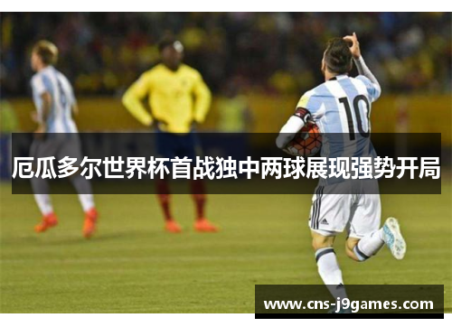 厄瓜多尔世界杯首战独中两球展现强势开局