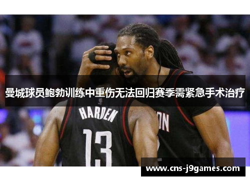 曼城球员鲍勃训练中重伤无法回归赛季需紧急手术治疗