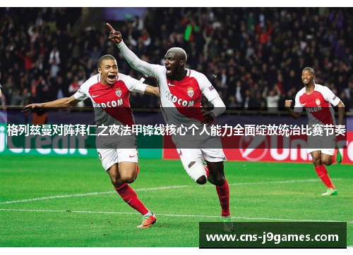 格列兹曼对阵拜仁之夜法甲锋线核心个人能力全面绽放统治比赛节奏