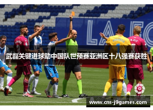 武磊关键进球助中国队世预赛亚洲区十八强赛获胜