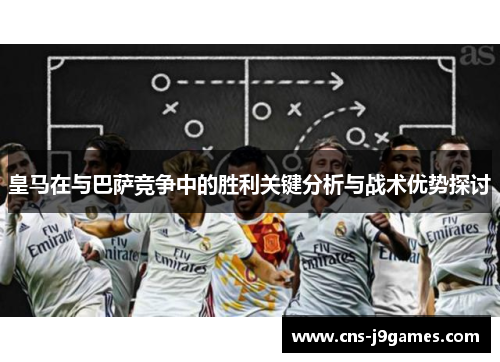 皇马在与巴萨竞争中的胜利关键分析与战术优势探讨