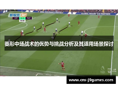 菱形中场战术的优势与挑战分析及其适用场景探讨