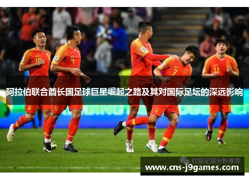 阿拉伯联合酋长国足球巨星崛起之路及其对国际足坛的深远影响